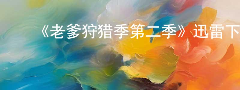 ﻿蔡立斌的网络影视资源,﻿《老爹狩猎季第二季》迅雷下载/在线观看-都市情感-美剧天堂